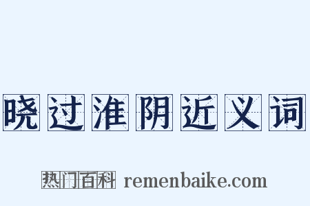 晓过淮阴近义词是什么意思的图片